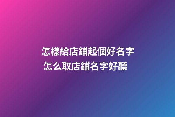 怎樣給店鋪起個好名字 怎么取店鋪名字好聽-第1張-店鋪起名-玄機派